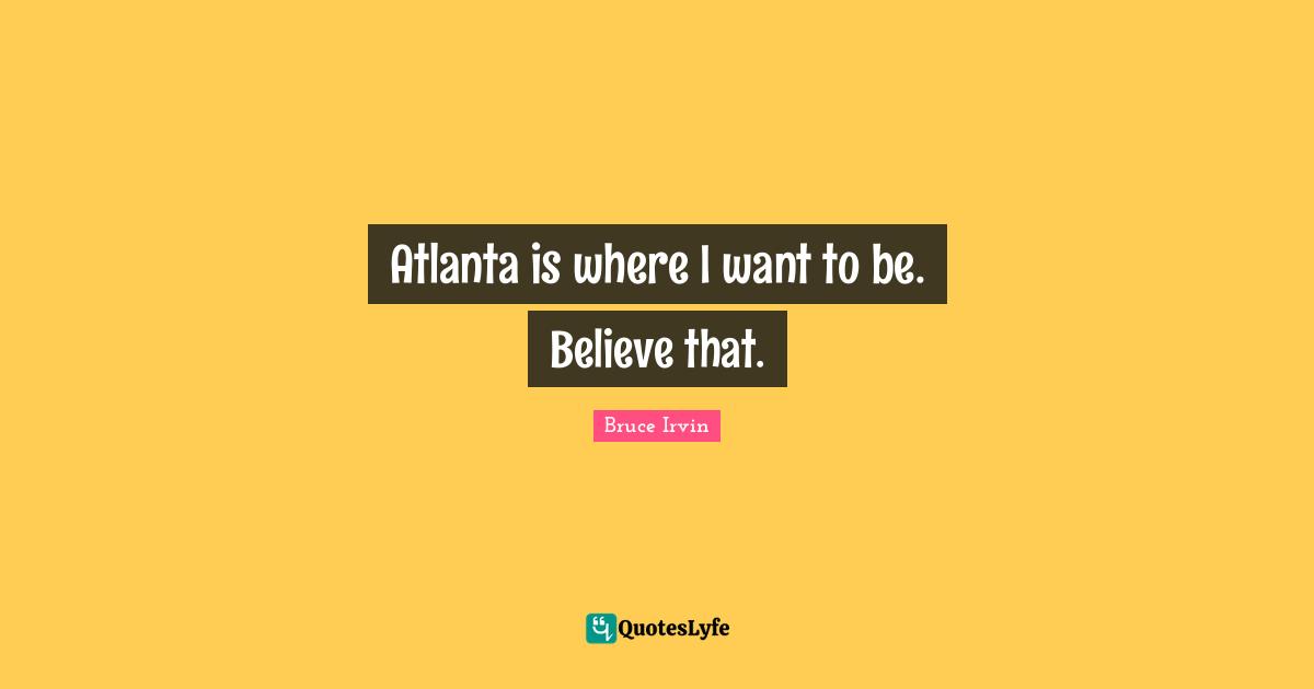 Atlanta is where I want to be. Believe that.