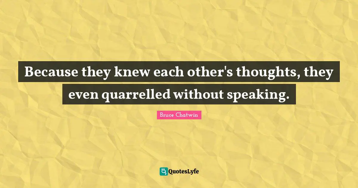 Because they knew each other's thoughts, they even quarrelled without speaking.