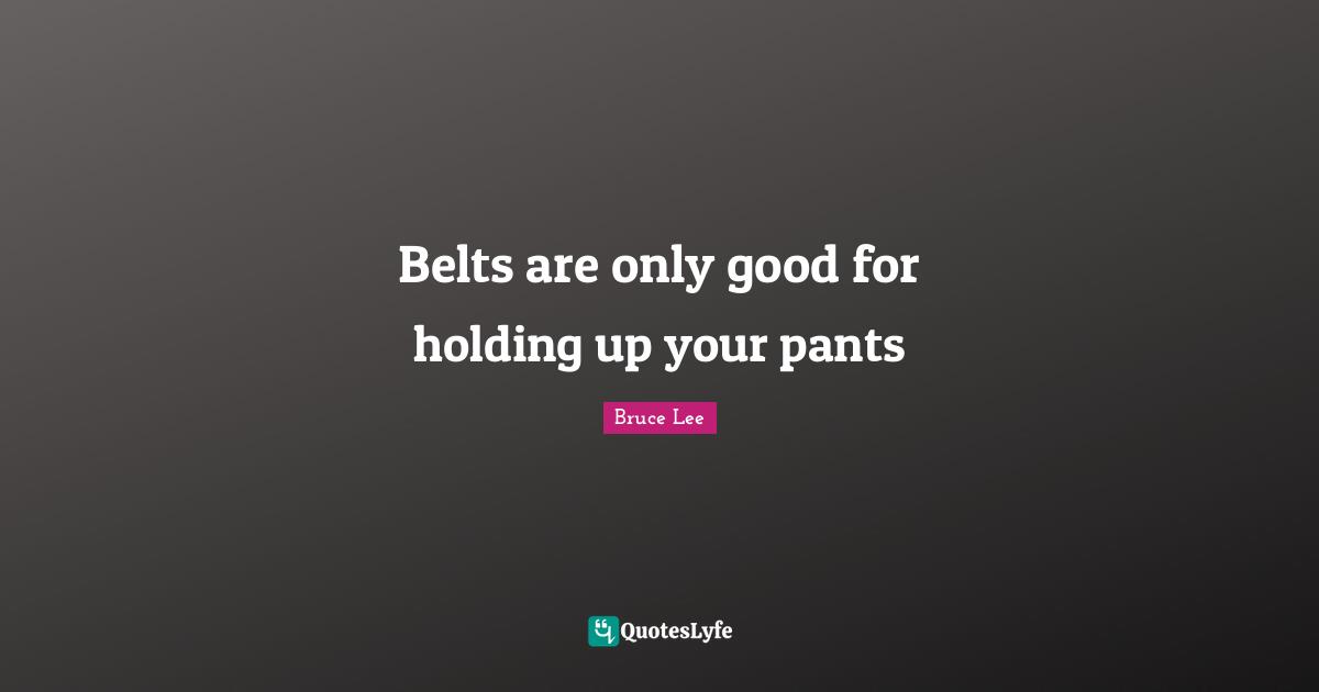 Belts Quotes: "Belts are only good for holding up your pants"