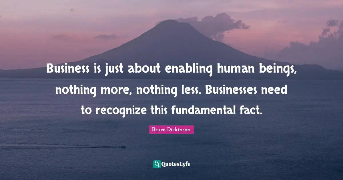 Bruce Dickinson Quotes: "Business is just about enabling human beings, nothing more, nothing less. Businesses need to recognize this fundamental fact."
