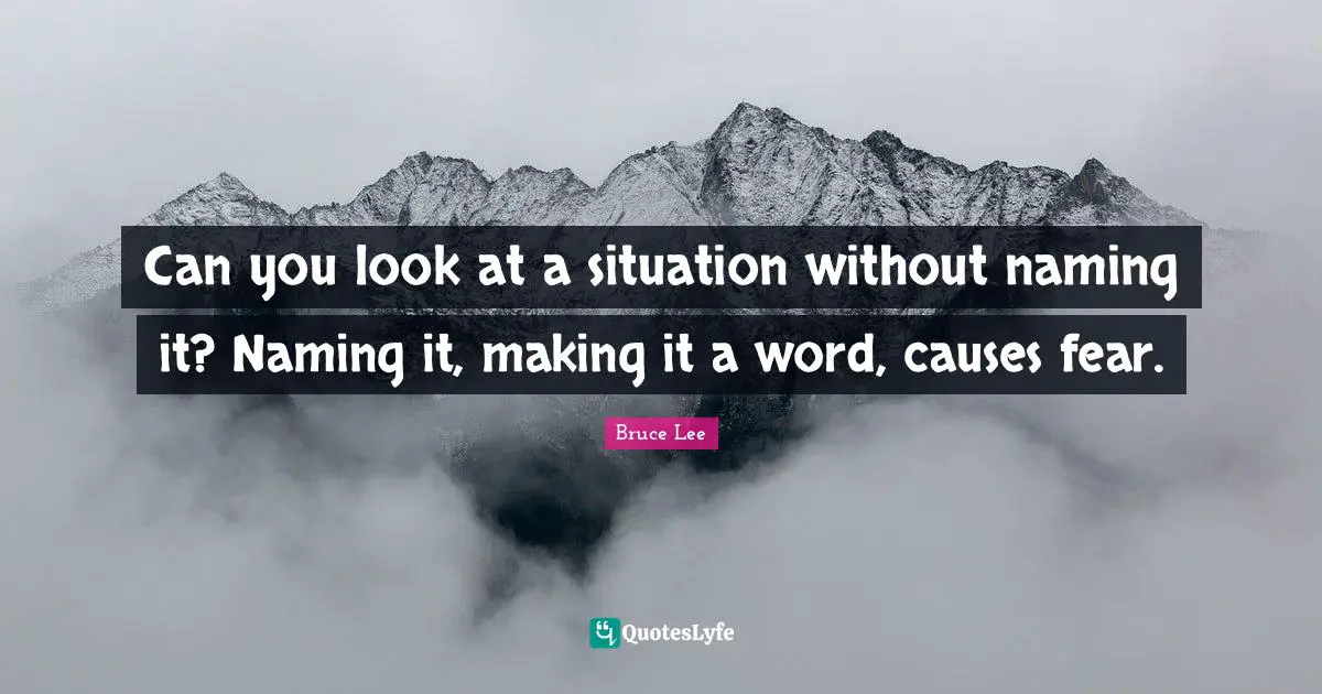 Can you look at a situation without naming it? Naming it, making it a word, causes fear.