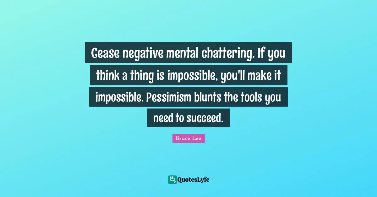Pessimism Quotes: "Cease negative mental chattering. If you think a thing is impossible, you'll make it impossible. Pessimism blunts the tools you need to succeed."
