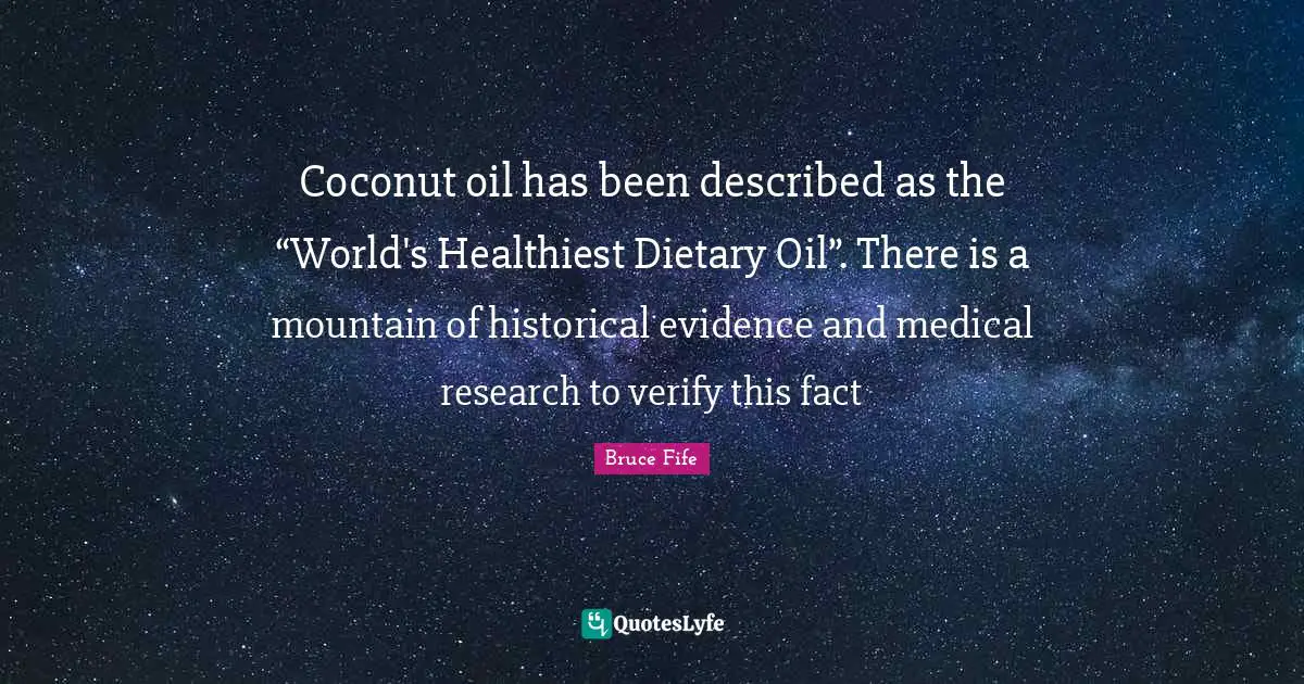 Medical Quotes: "Coconut oil has been described as the “World's Healthiest Dietary Oil”. There is a mountain of historical evidence and medical research to verify this fact"
