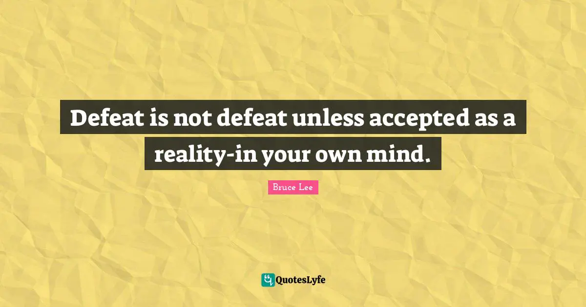 Inspirational Attitude Quotes: "Defeat is not defeat unless accepted as a reality-in your own mind."
