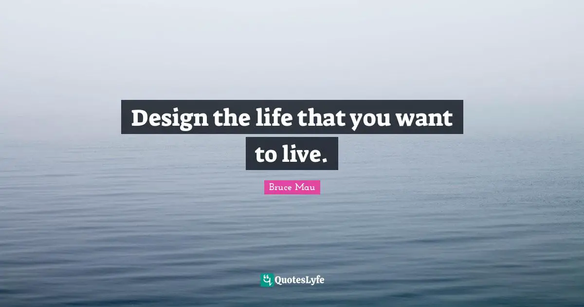 Design the life that you want to live.