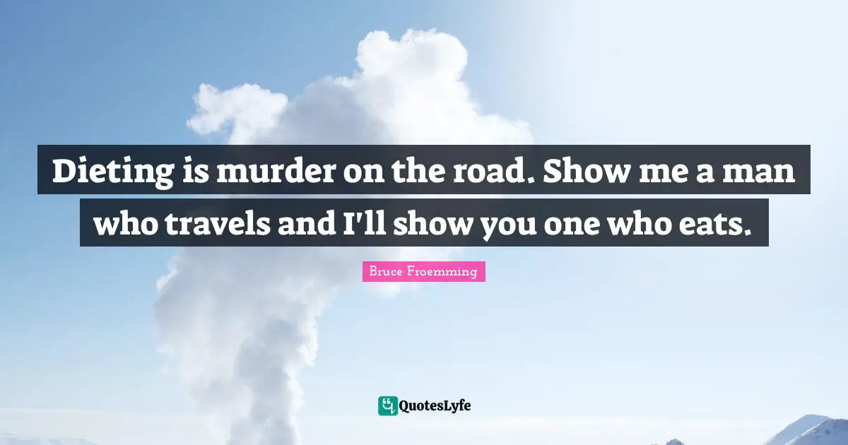 Dieting Quotes: "Dieting is murder on the road. Show me a man who travels and I'll show you one who eats."