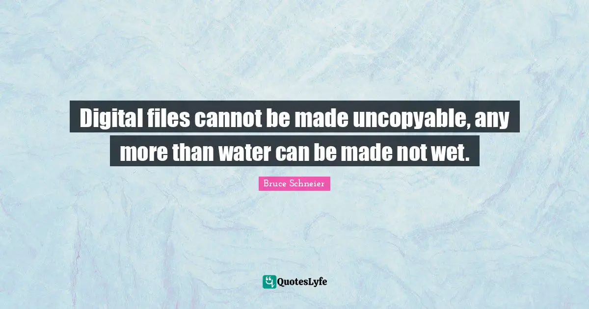 Bruce Schneier Quotes: "Digital files cannot be made uncopyable, any more than water can be made not wet."