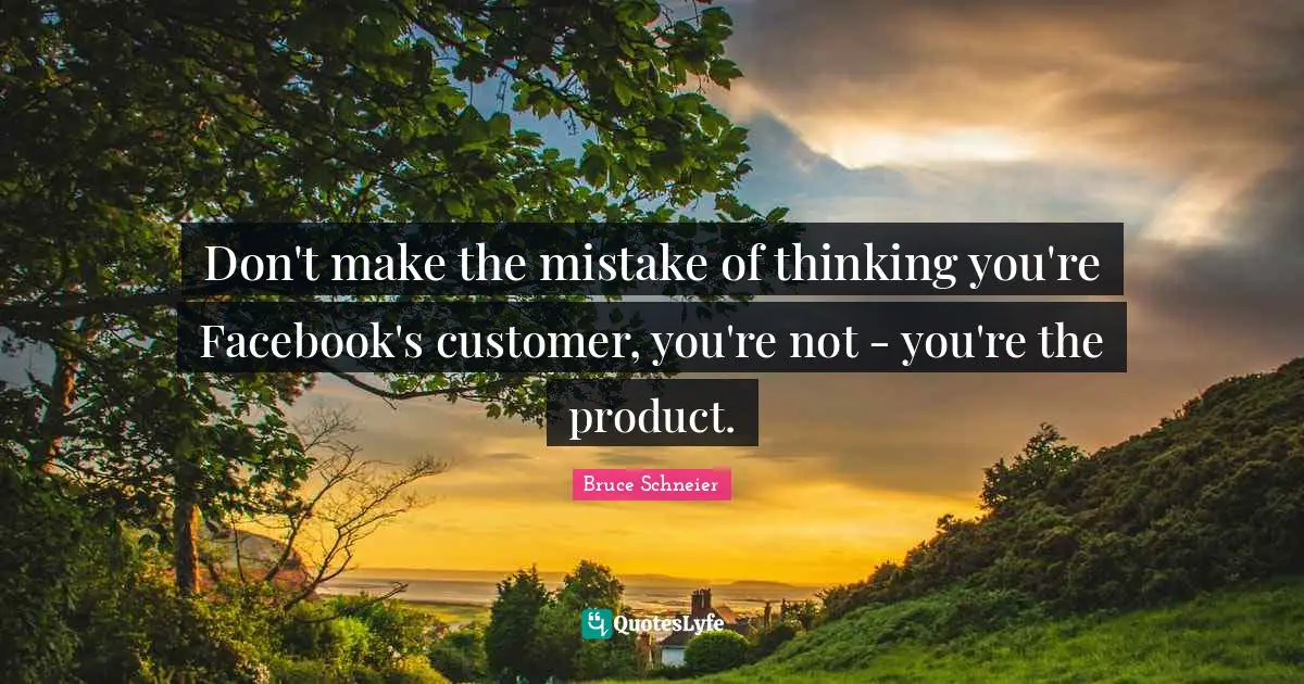 Bruce Schneier Quotes: "Don't make the mistake of thinking you're Facebook's customer, you're not - you're the product."