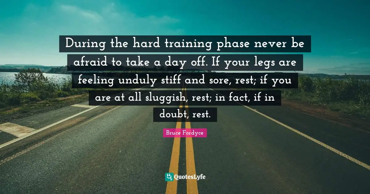 Sluggish Quotes: "During the hard training phase never be afraid to take a day off. If your legs are feeling unduly stiff and sore, rest; if you are at all sluggish, rest; in fact, if in doubt, rest."