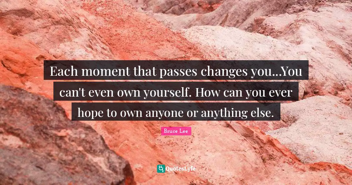 Each moment that passes changes you...You can't even own yourself. How can you ever hope to own anyone or anything else.
