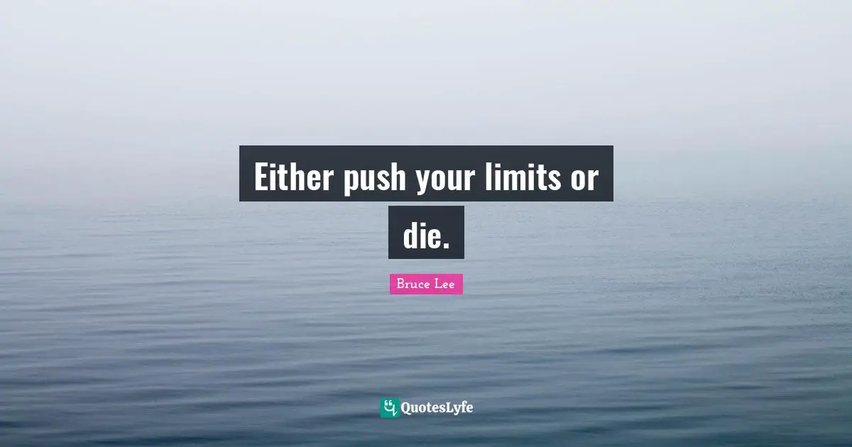 Either push your limits or die.