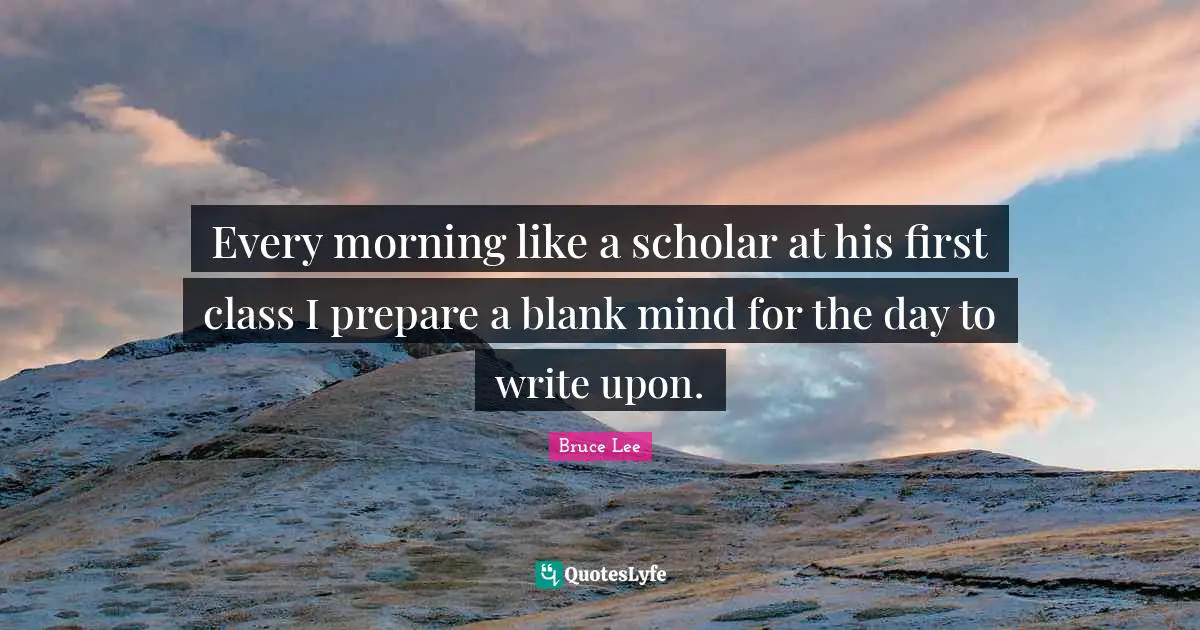 Blank Quotes: "Every morning like a scholar at his first class I prepare a blank mind for the day to write upon."
