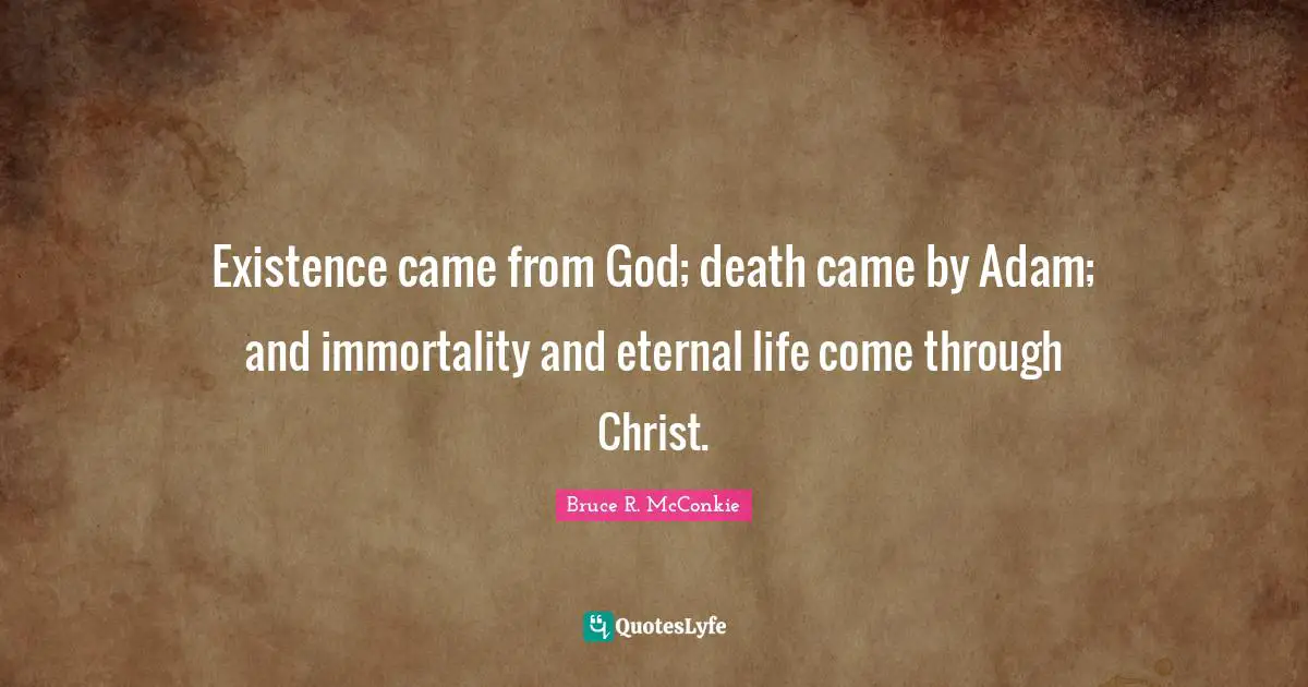 Adam Quotes: "Existence came from God; death came by Adam; and immortality and eternal life come through Christ."