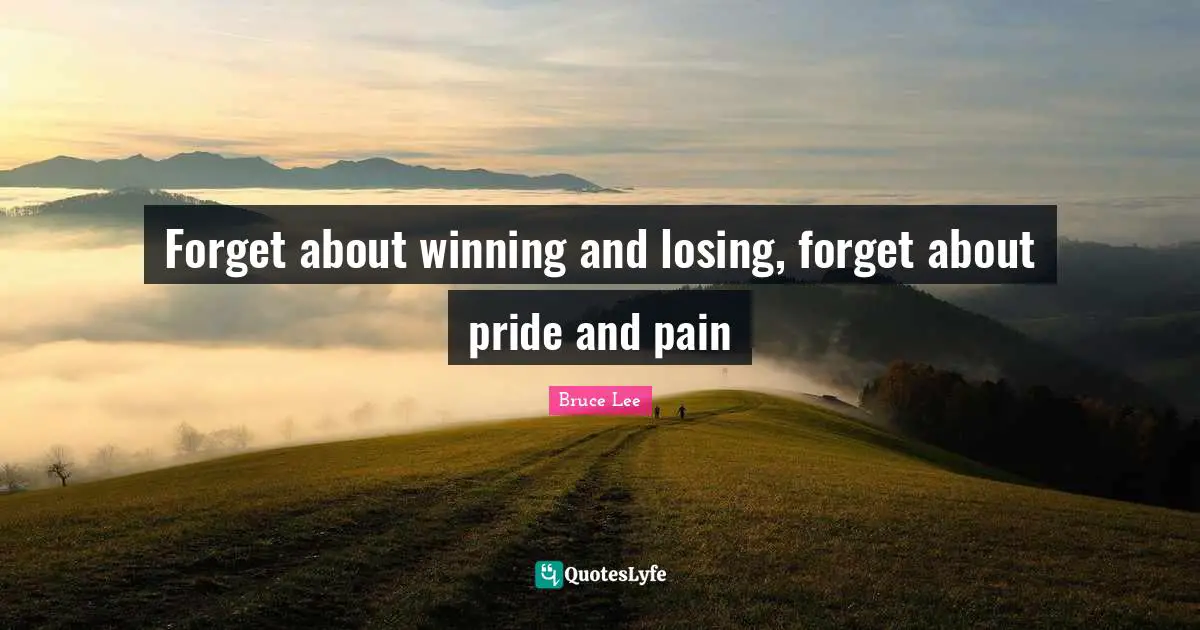 Forget about winning and losing, forget about pride and pain