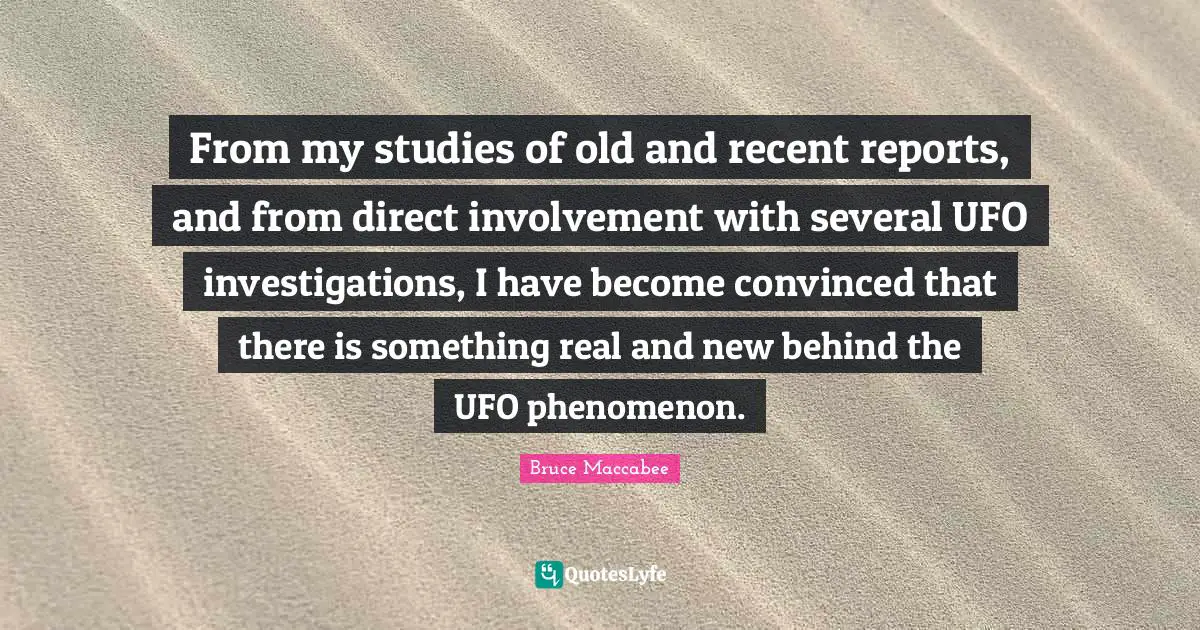 Reports Quotes: "From my studies of old and recent reports, and from direct involvement with several UFO investigations, I have become convinced that there is something real and new behind the UFO phenomenon."