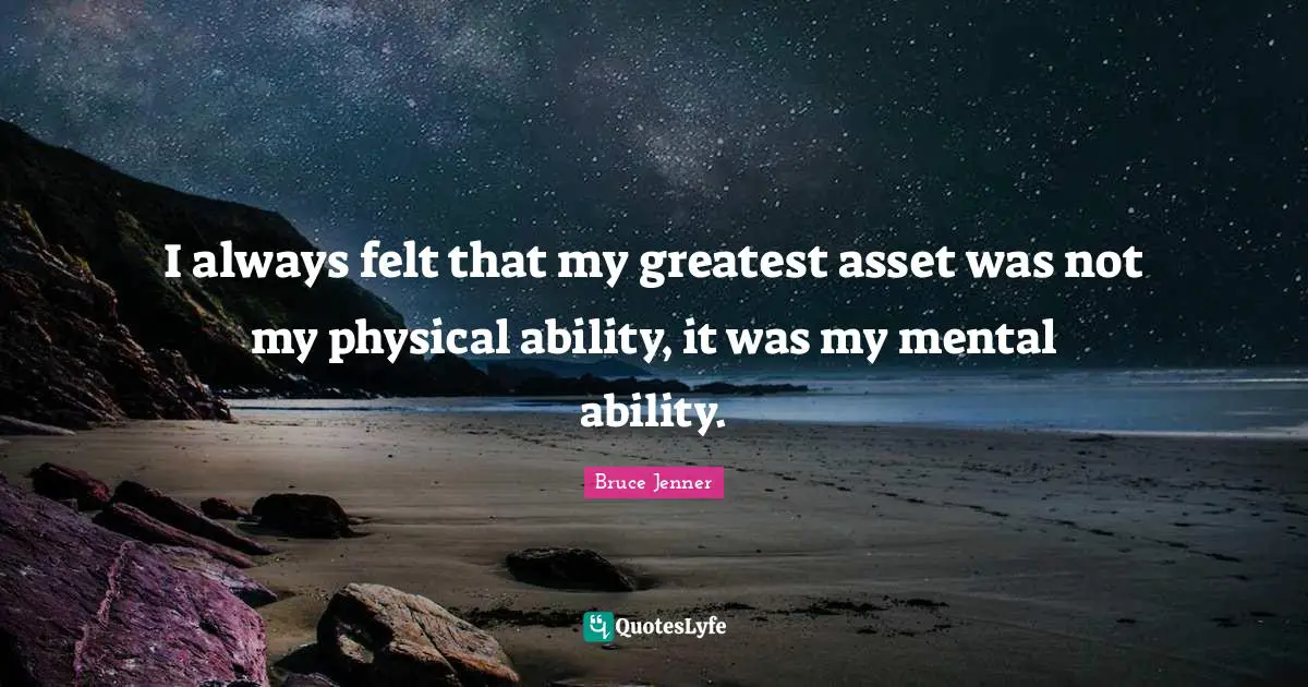 I always felt that my greatest asset was not my physical ability, it was my mental ability.