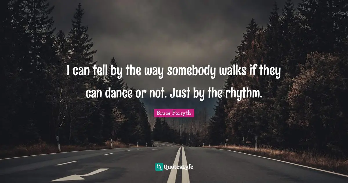 Bruce Forsyth Quotes: "I can tell by the way somebody walks if they can dance or not. Just by the rhythm."