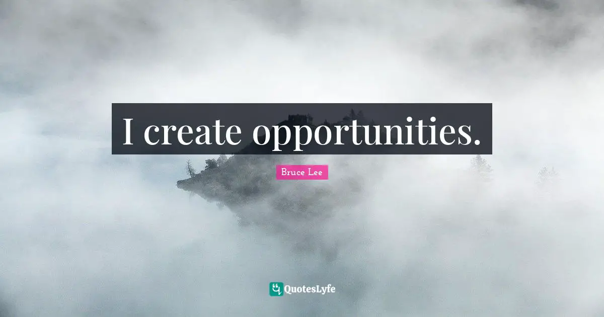 I create opportunities.