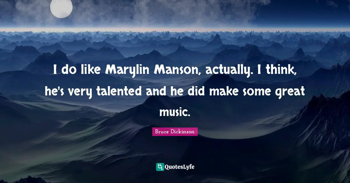 Bruce Dickinson Quotes: "I do like Marylin Manson, actually. I think, he's very talented and he did make some great music."