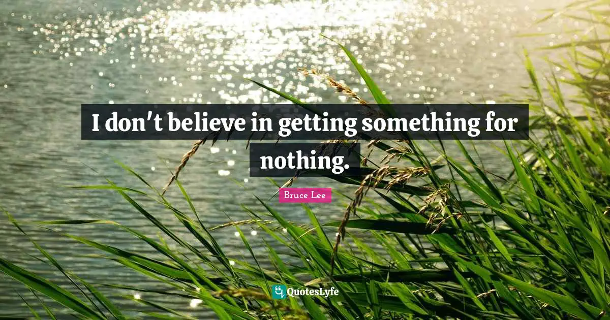 I don't believe in getting something for nothing.
