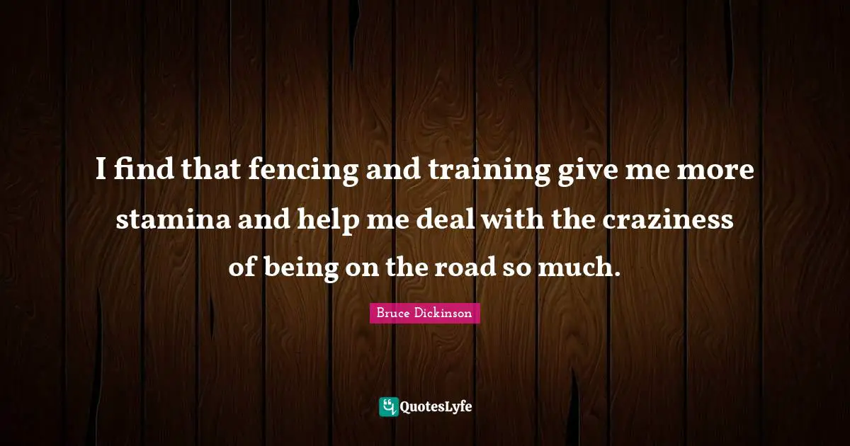 Bruce Dickinson Quotes: "I find that fencing and training give me more stamina and help me deal with the craziness of being on the road so much."