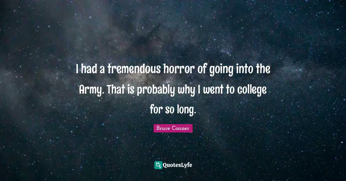 I had a tremendous horror of going into the Army. That is probably why I went to college for so long.