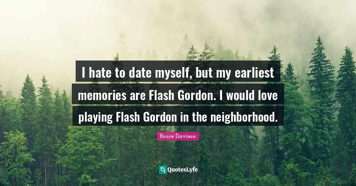 I hate to date myself, but my earliest memories are Flash Gordon. I would love playing Flash Gordon in the neighborhood.