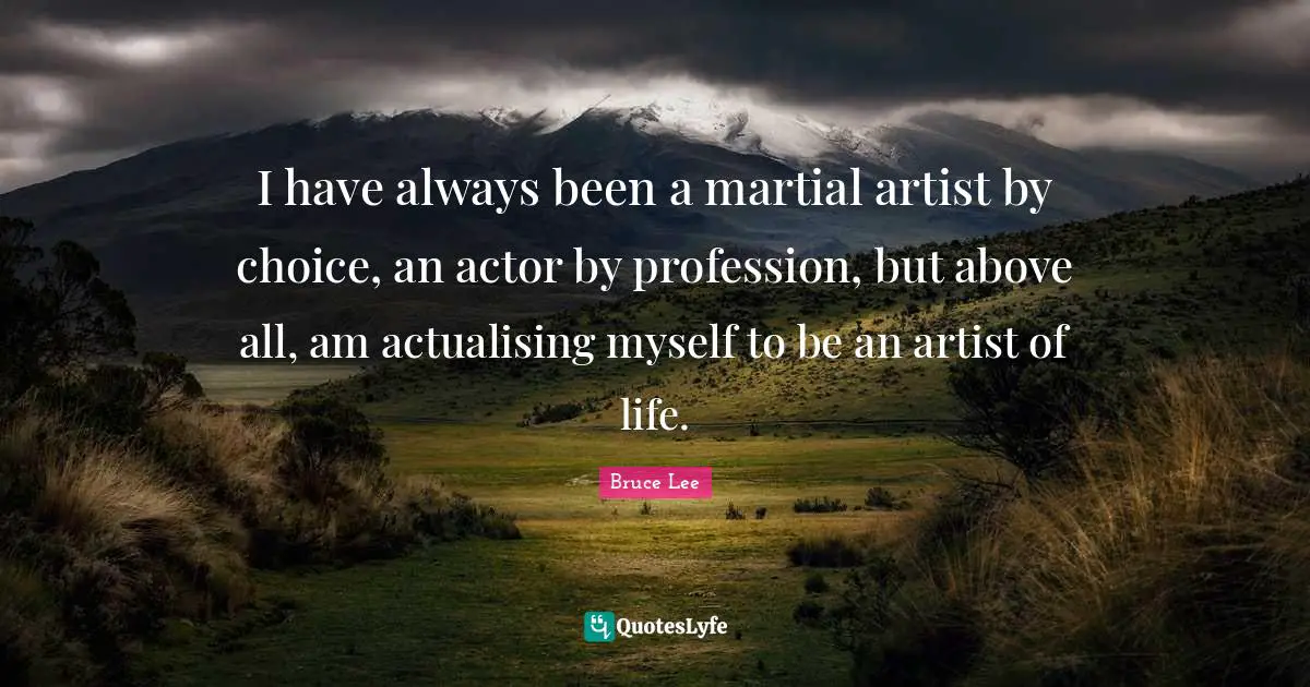 I have always been a martial artist by choice, an actor by profession, but above all, am actualising myself to be an artist of life.