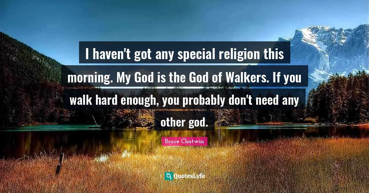Fog Quotes: "I haven't got any special religion this morning. My God is the God of Walkers. If you walk hard enough, you probably don't need any other god."