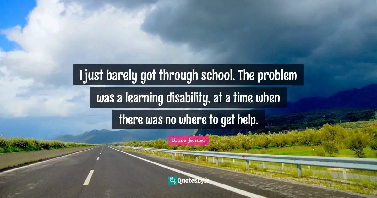 I just barely got through school. The problem was a learning disability, at a time when there was no where to get help.