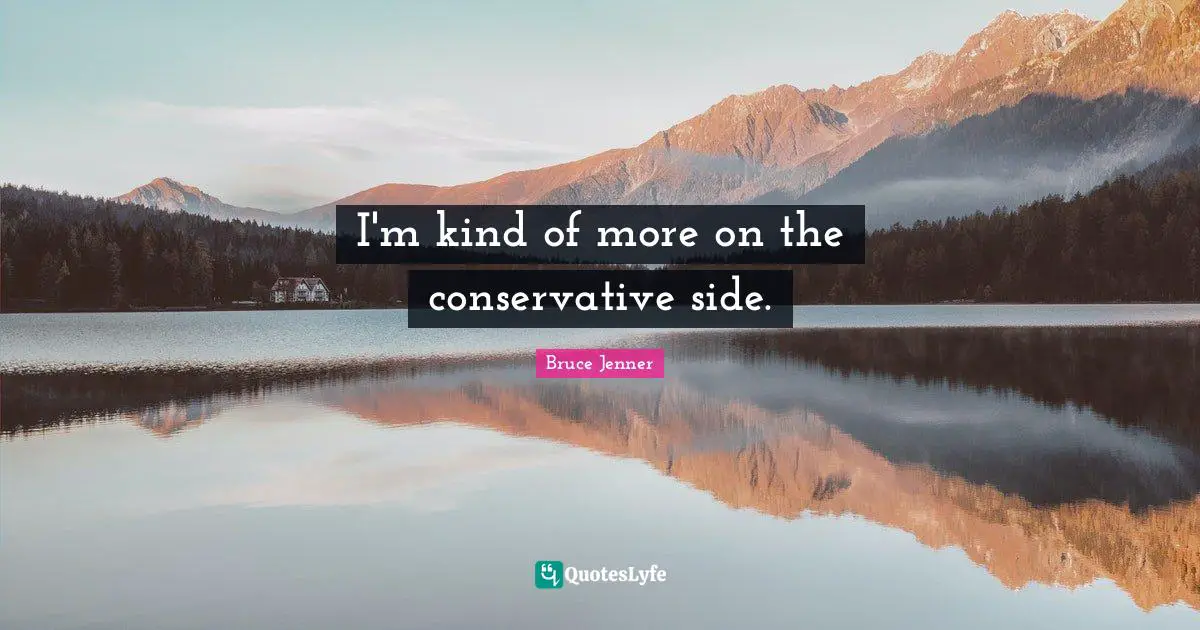 I'm kind of more on the conservative side.