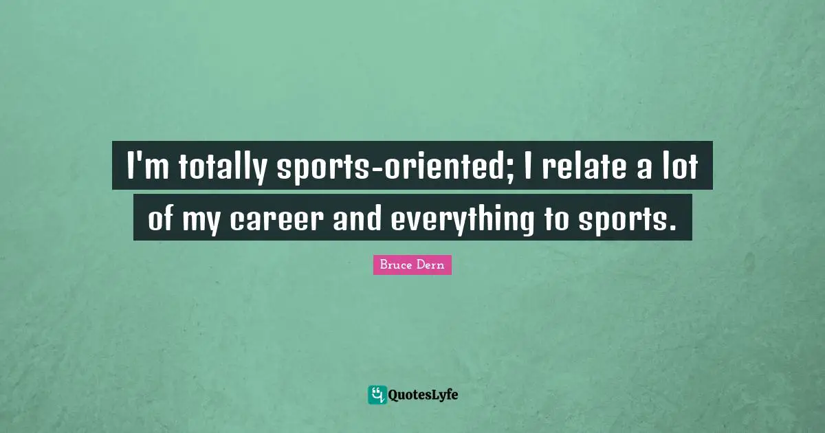 I'm totally sports-oriented; I relate a lot of my career and everything to sports.