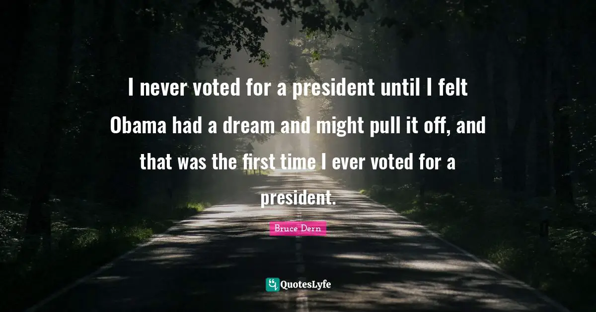 I never voted for a president until I felt Obama had a dream and might pull it off, and that was the first time I ever voted for a president.