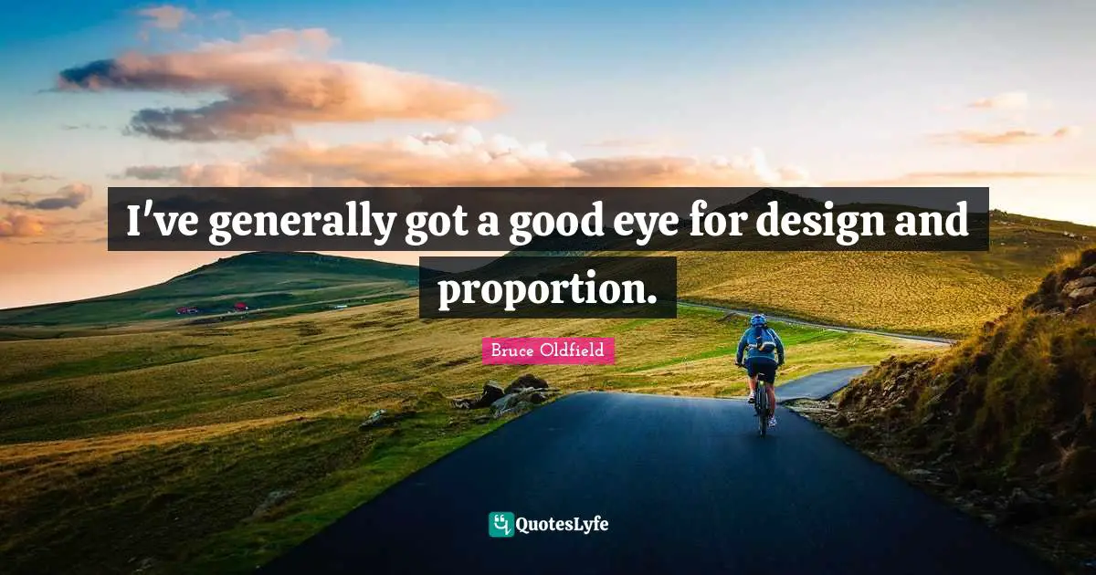 I've generally got a good eye for design and proportion.