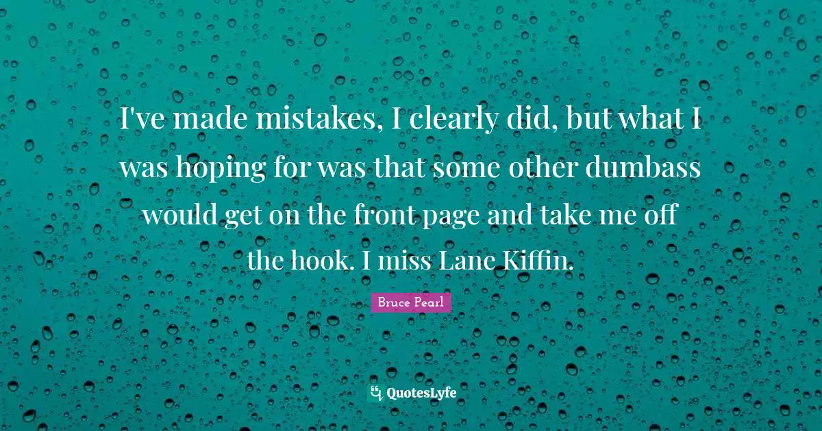 Hook Quotes: "I've made mistakes, I clearly did, but what I was hoping for was that some other dumbass would get on the front page and take me off the hook. I miss Lane Kiffin."