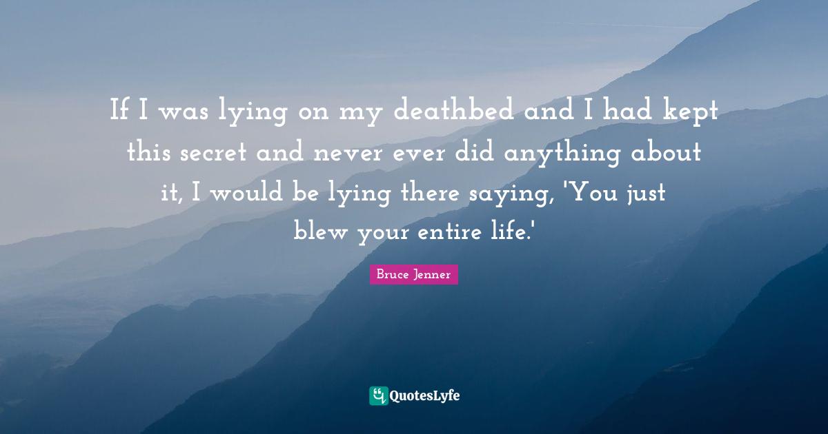If I was lying on my deathbed and I had kept this secret and never ever did anything about it, I would be lying there saying, 'You just blew your entire life.'