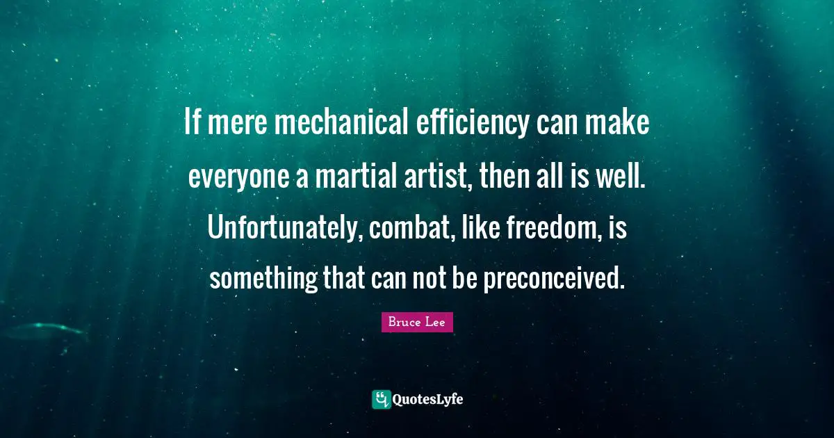 Can Not Quotes: "If mere mechanical efficiency can make everyone a martial artist, then all is well. Unfortunately, combat, like freedom, is something that can not be preconceived."