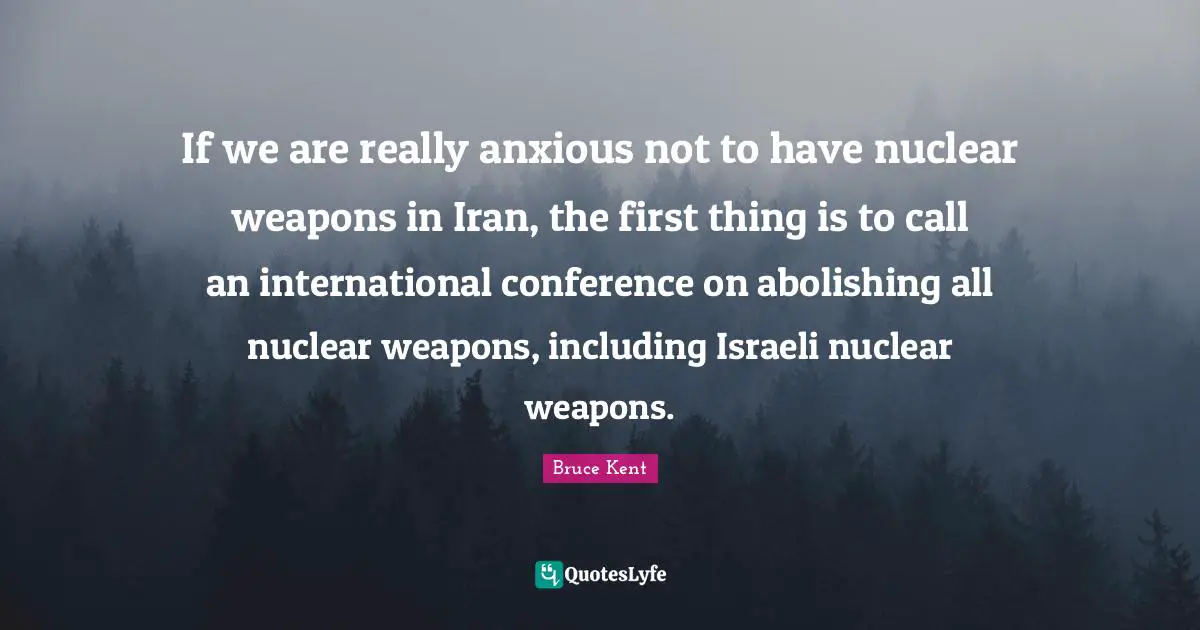 Israeli Quotes: "If we are really anxious not to have nuclear weapons in Iran, the first thing is to call an international conference on abolishing all nuclear weapons, including Israeli nuclear weapons."