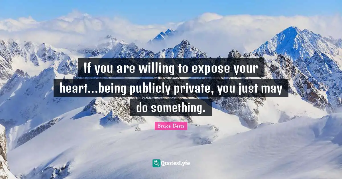 If you are willing to expose your heart...being publicly private, you just may do something.