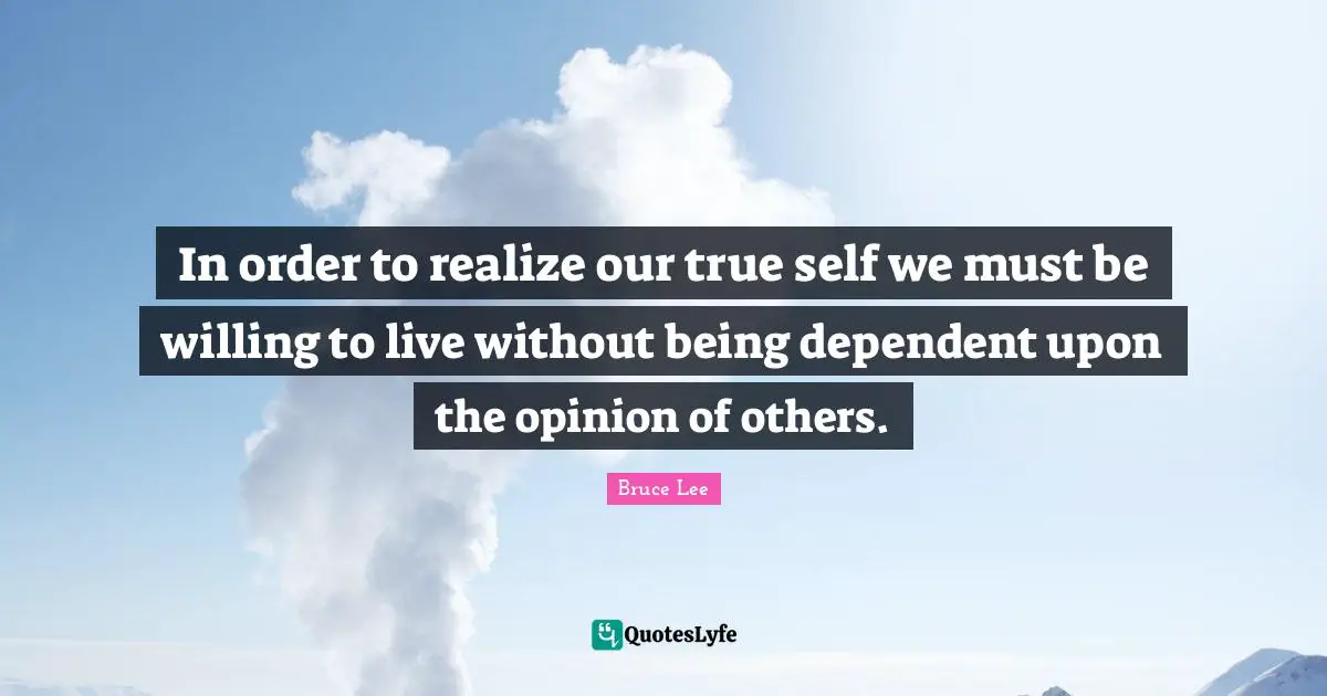 Willing Quotes: "In order to realize our true self we must be willing to live without being dependent upon the opinion of others."