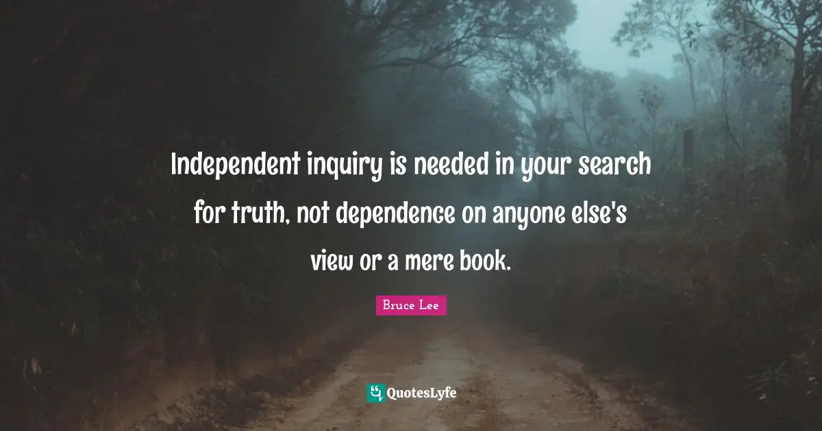 Independent inquiry is needed in your search for truth, not dependence on anyone else's view or a mere book.