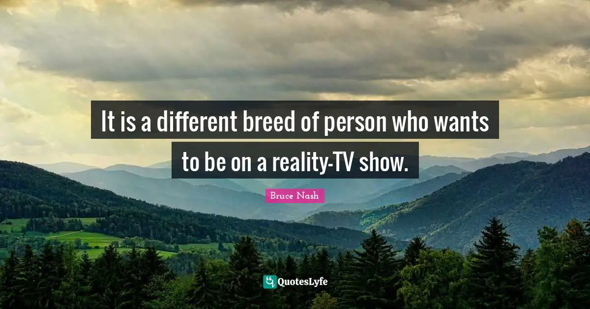 It is a different breed of person who wants to be on a reality-TV show.