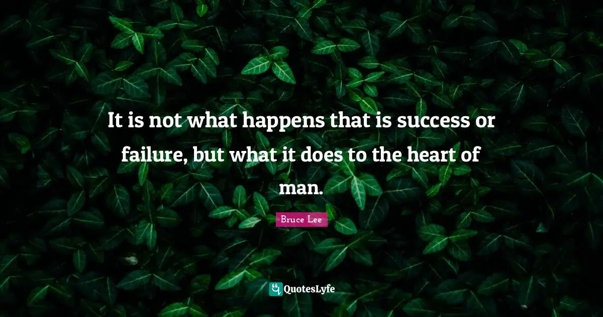 It is not what happens that is success or failure, but what it does to the heart of man.