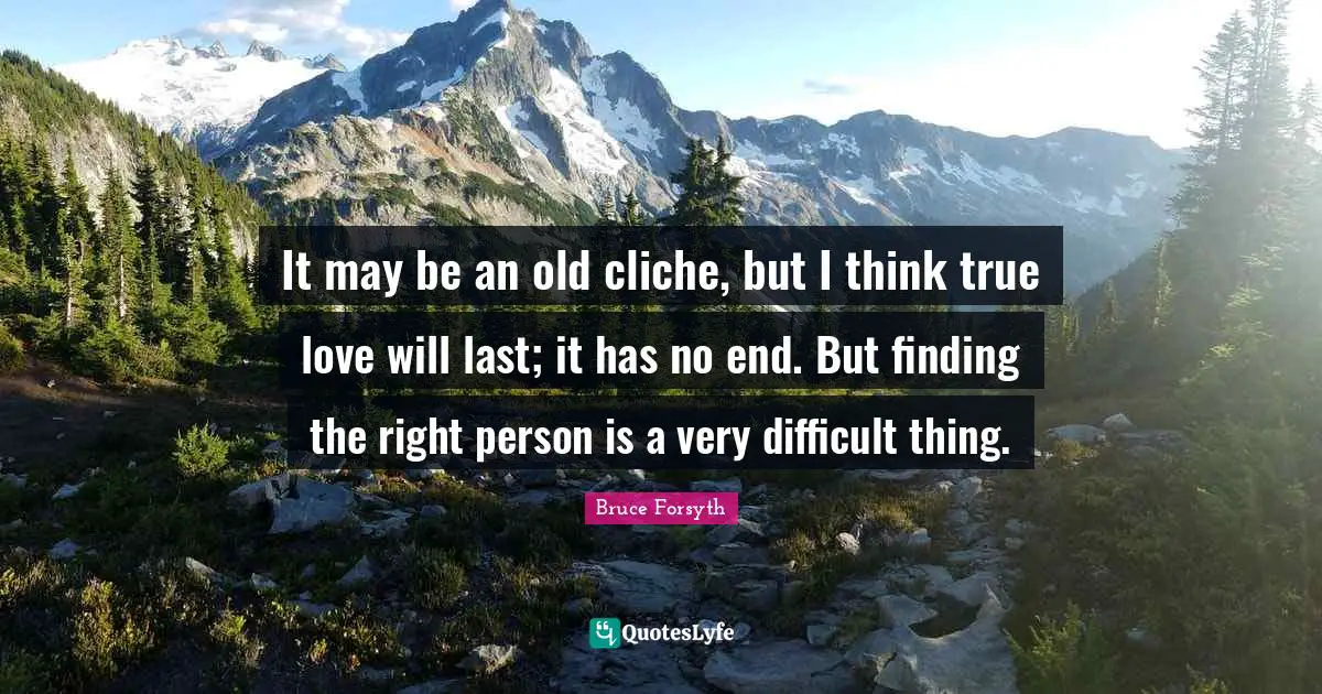 Bruce Forsyth Quotes: "It may be an old cliche, but I think true love will last; it has no end. But finding the right person is a very difficult thing."