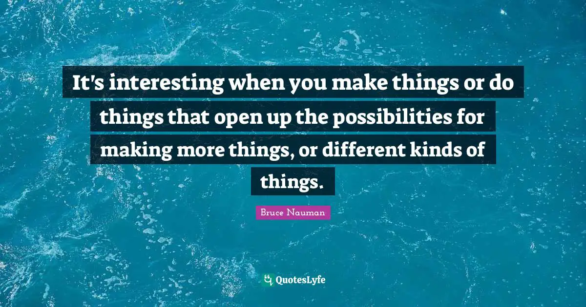 It's interesting when you make things or do things that open up the possibilities for making more things, or different kinds of things.