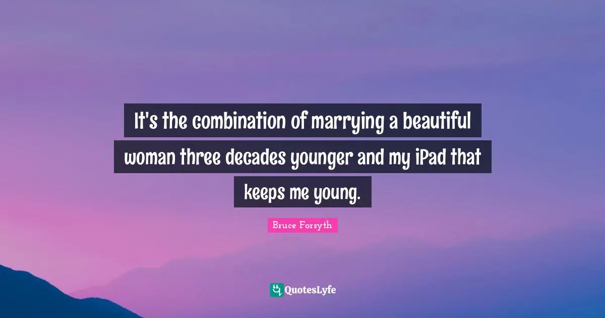 It's the combination of marrying a beautiful woman three decades younger and my iPad that keeps me young.