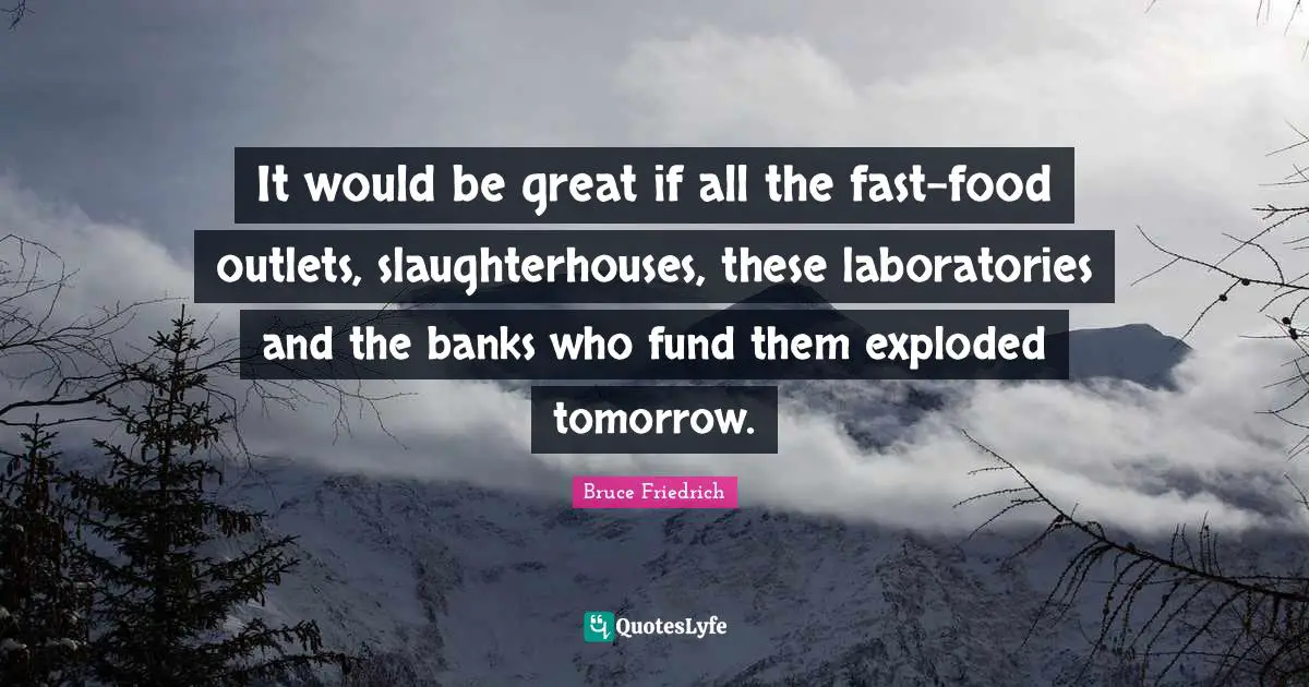 Outlets Quotes: "It would be great if all the fast-food outlets, slaughterhouses, these laboratories and the banks who fund them exploded tomorrow."