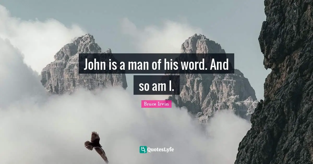 John is a man of his word. And so am I.