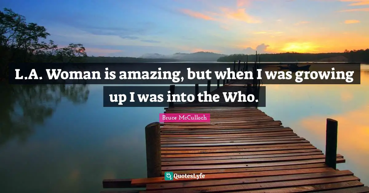 L.A. Woman is amazing, but when I was growing up I was into the Who.