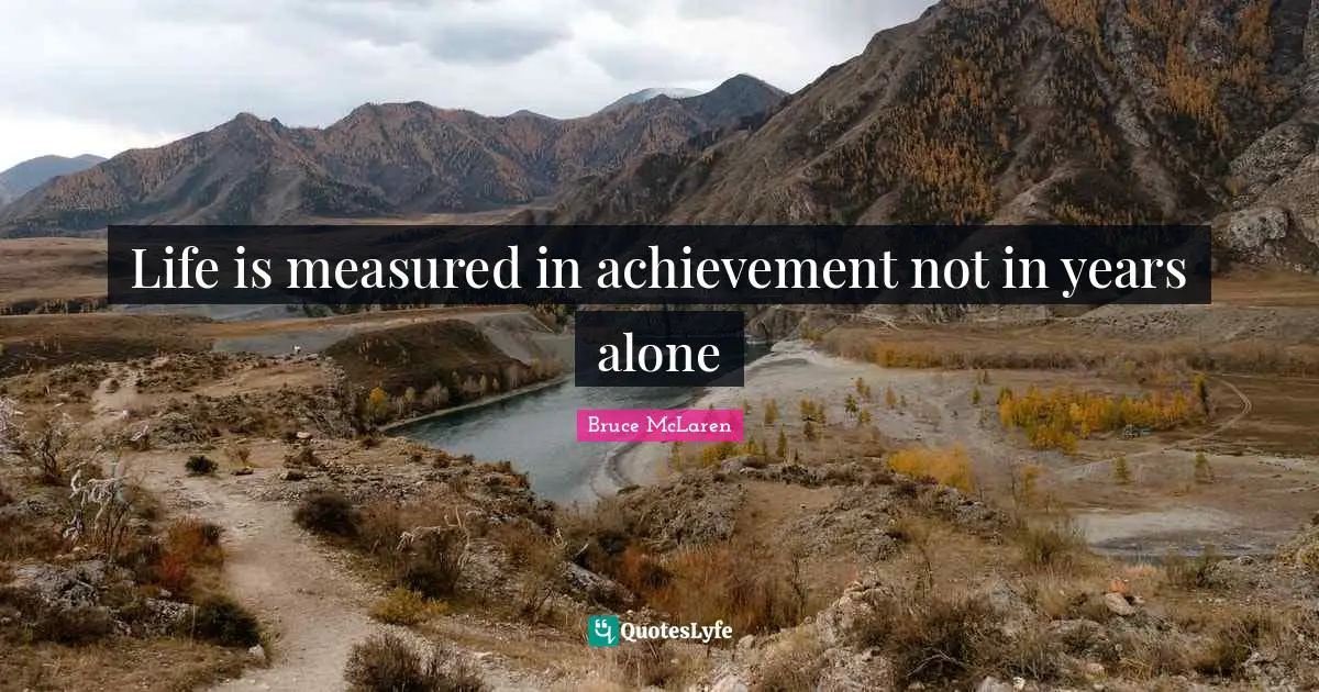 Life is measured in achievement not in years alone